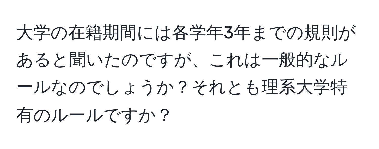 大学の在籍期間には各学年3年までの規則があると聞いたのですが、これは一般的なルールなのでしょうか？それとも理系大学特有のルールですか？