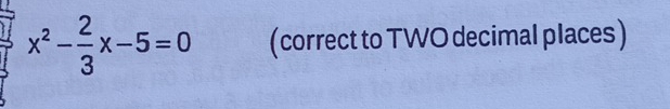 x^2- 2/3 x-5=0 (correct to TWO decimal places)