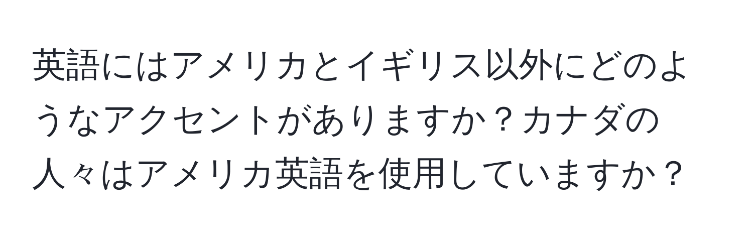 英語にはアメリカとイギリス以外にどのようなアクセントがありますか？カナダの人々はアメリカ英語を使用していますか？