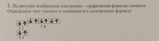 На рисунке изображена электронно - графическая формула элемента, 
Опрелелите этот элемент и напишите его электронную формулу
2 s 2 p
1 s