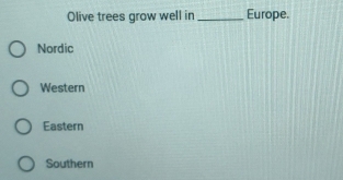 Olive trees grow well in _Europe.
Nordic
Western
Eastern
Southern