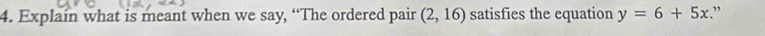 Explain what is meant when we say, “The ordered pair (2,16) satisfies the equation y=6+5x.”