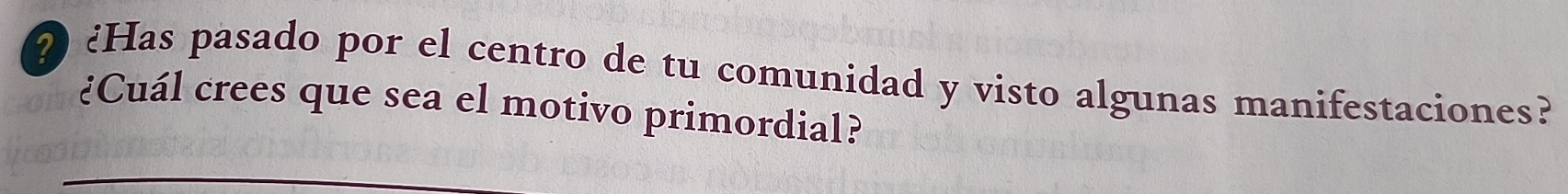 ? ¿Has pasado por el centro de tu comunidad y visto algunas manifestaciones? 
¿Cuál crees que sea el motivo primordial?