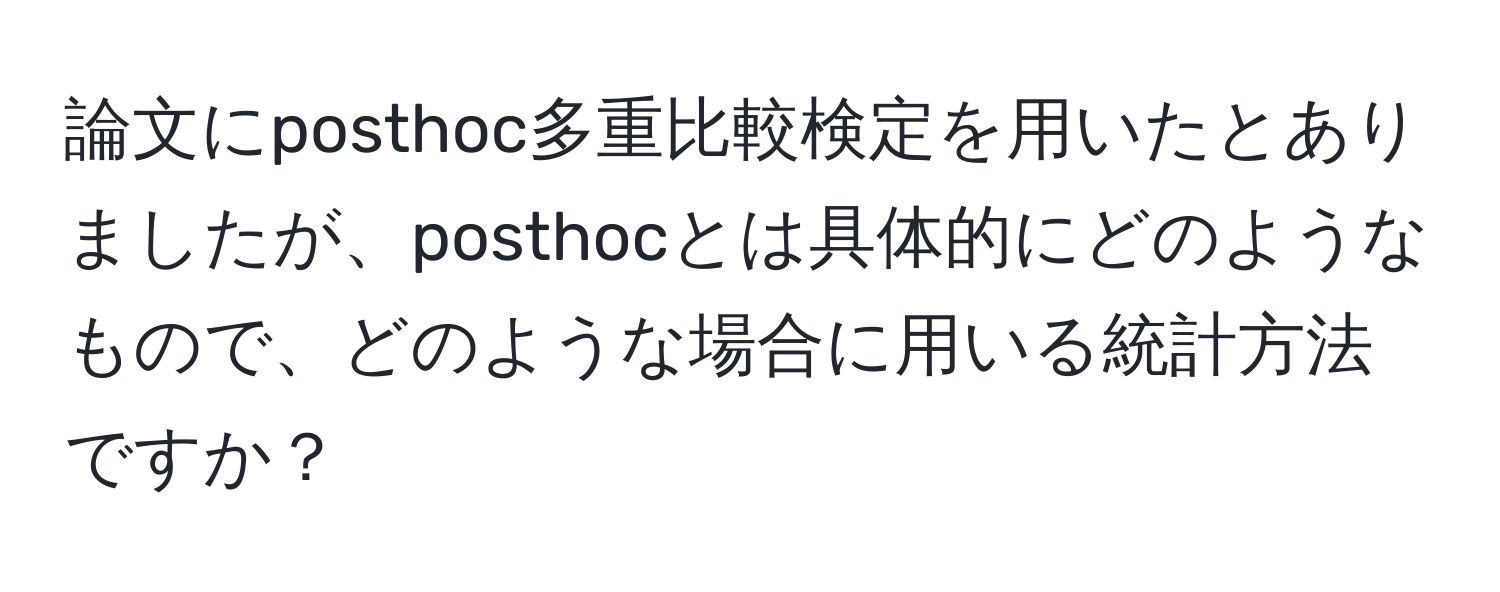 論文にposthoc多重比較検定を用いたとありましたが、posthocとは具体的にどのようなもので、どのような場合に用いる統計方法ですか？