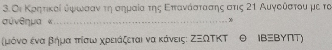 3.Οι Κρητικοί ύψωσανν τη σημαία της Επτανάστασης στις 21 Αυγούστου με το 
συνθημα « _ 
》 
ξμόνο ένα βήμα πίσω χρειάζεται να κάνεις: ΖΞΩΤΚΤ IBBΥПT)