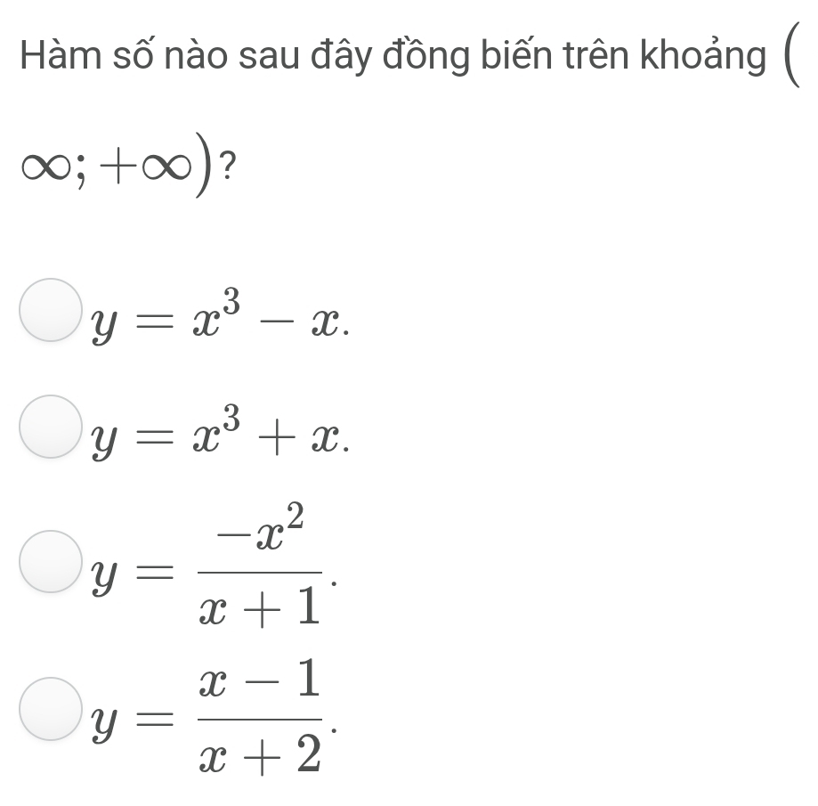 Hàm số nào sau đây đồng biến trên khoảng (
∈fty ;+∈fty ) ?
y=x^3-x.
y=x^3+x.
y= (-x^2)/x+1 .
y= (x-1)/x+2 .