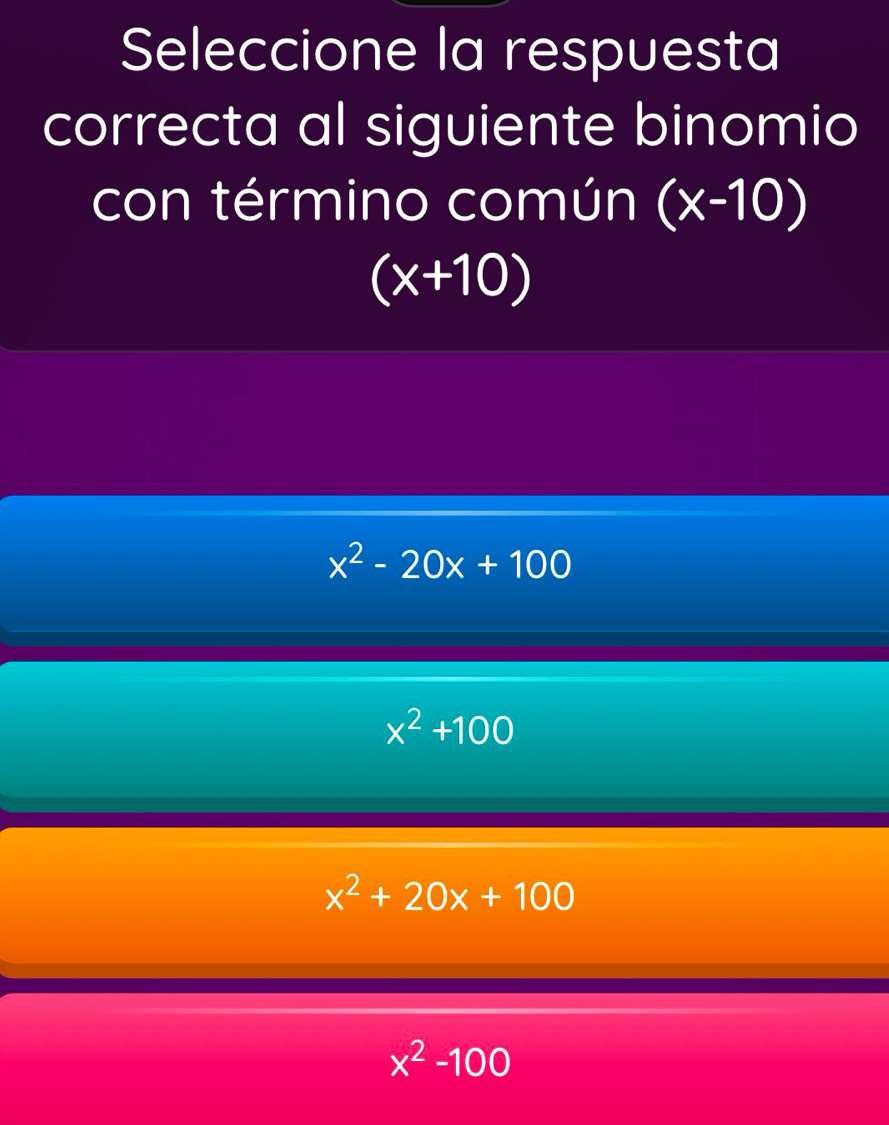 Seleccione la respuesta
correcta al siguiente binomio
con término común (x-10)
(x+10)
x^2-20x+100
x^2+100
x^2+20x+100
x^2-100