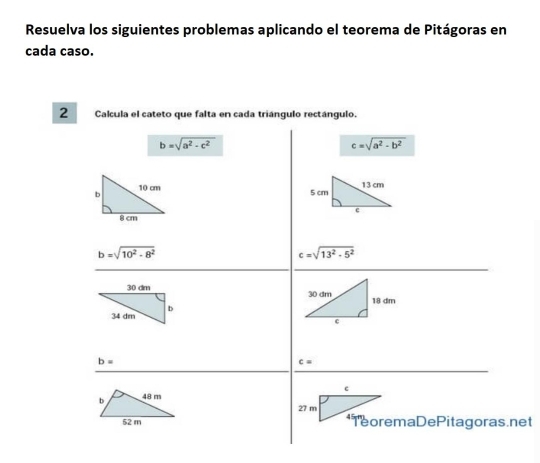 Resuelva los siguientes problemas aplicando el teorema de Pitágoras en
cada caso.
2 Calcula el cateto que falta en cada triángulo rectángulo.
net