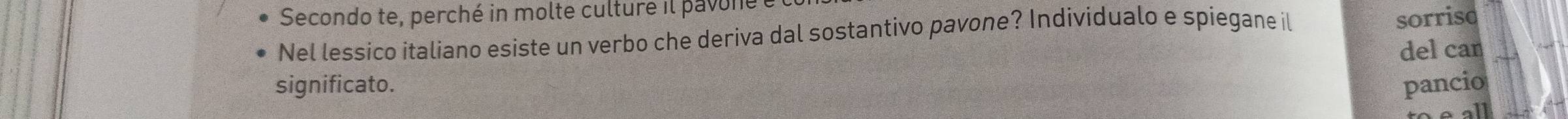 Secondo te, perché in molte culture il pavoné e 
Nel lessico italiano esiste un verbo che deriva dal sostantivo pavone? Individualo e spiegane il 
sorriso 
del can 
significato. pancio