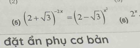 (2)
2^x
(5) (2+sqrt(3))^-2x=(2-sqrt(3))^x^2 (6) 
đặt ẩn phụ cơ bản