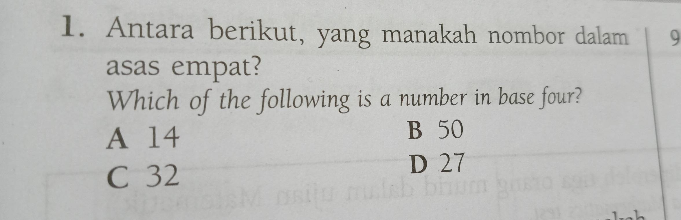 Antara berikut, yang manakah nombor dalam
9
asas empat?
Which of the following is a number in base four?
A 14
B 50
C 32
D 27