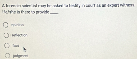 A forensic scientist may be asked to testify in court as an expert witness.
He/she is there to provide __.
opinion
reflection
fact
judgment