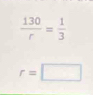  130/r = 1/3 
r=□