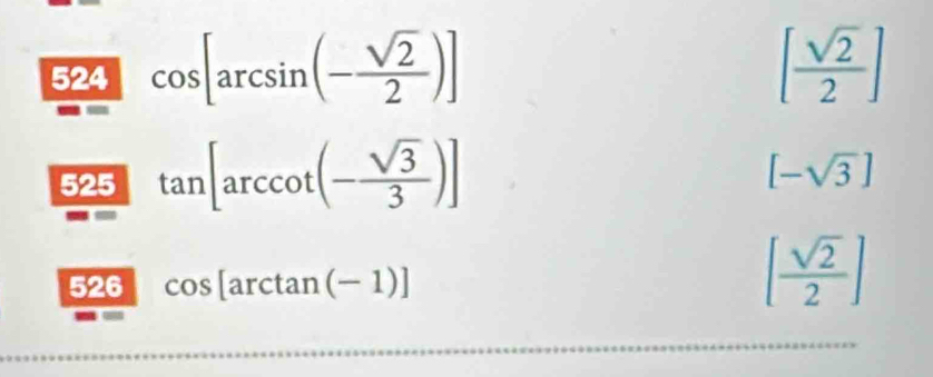 524 cos [arcsin (- sqrt(2)/2 )]
[ sqrt(2)/2 ]
525 tan [arccos (- sqrt(3)/3 )]
[-sqrt(3)]
526 cos [arctan (-1)]
[ sqrt(2)/2 ]