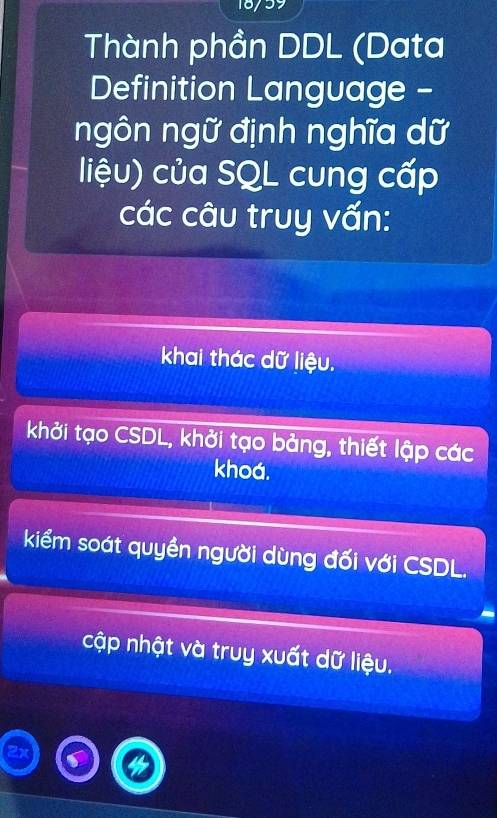 18/39
Thành phần DDL (Data
Definition Language -
ngôn ngữ định nghĩa dữ
liệu) của SQL cung cấp
các câu truy vấn:
khai thác dữ liệu.
khởi tạo CSDL, khởi tạo bảng, thiết lập các
khoá.
kiểm soát quyền người dùng đối với CSDL.
cập nhật và truy xuất dữ liệu.