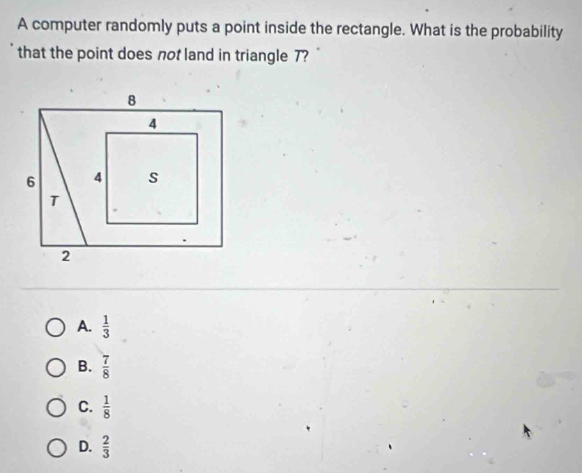 A computer randomly puts a point inside the rectangle. What is the probability
that the point does not land in triangle 7?
A.  1/3 
B.  7/8 
C.  1/8 
D.  2/3 