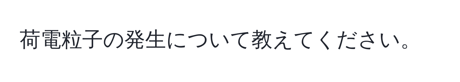 荷電粒子の発生について教えてください。