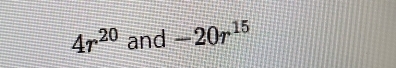 4r^(20) and -20r^(15)