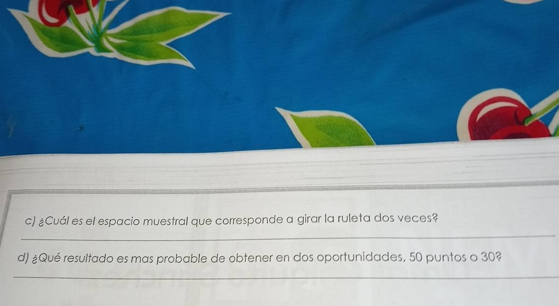 ¿Cuál es el espacio muestral que corresponde a girar la ruleta dos veces? 
_ 
d) ¿Qué resultado es mas probable de obtener en dos oportunidades, 50 puntos o 30? 
_