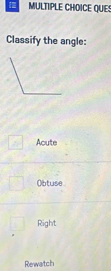 QUES
Classify the angle:
Acute
Obtuse
Right
Rewatch