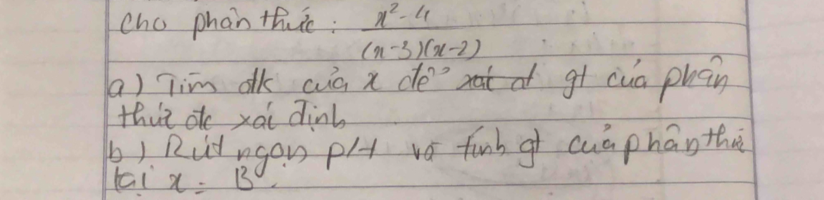 cho phan th:  (x^2-4)/(x-3)(x-2) 
a) jim ak cuà x de gt cua phan 
this atc xai dinb 
b). Rudugon pl vo funh g cuaphān the 
tai x=B