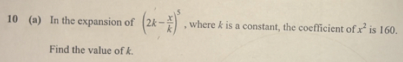 10 (a) In the expansion of (2k- x/k )^5 , where k is a constant, the coefficient of x^2 is 160. 
Find the value of k.