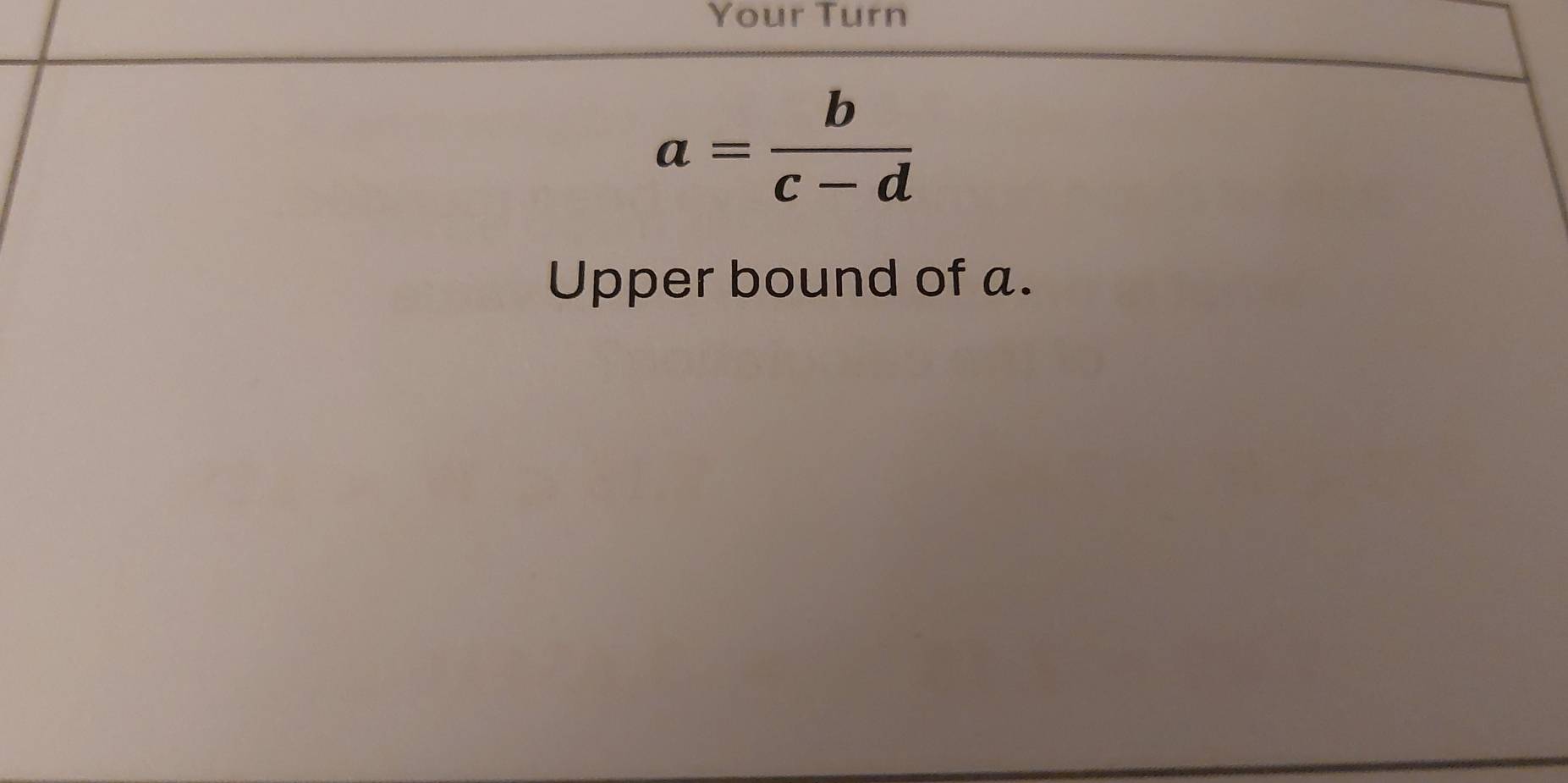 Your Turn
a= b/c-d 
Upper bound of a.