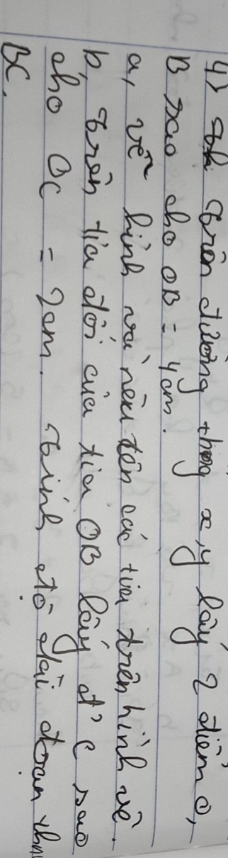 () ciin daing theg ay lay 2 dlemo) 
B sao ho OB=4cm
a, ve Ring wa neu tén cat tia trén hine vé. 
b, ren tia dài cua xia OB Rang at' e nao 
zho OC=2cm roing ato dai ooan tn 
BC.