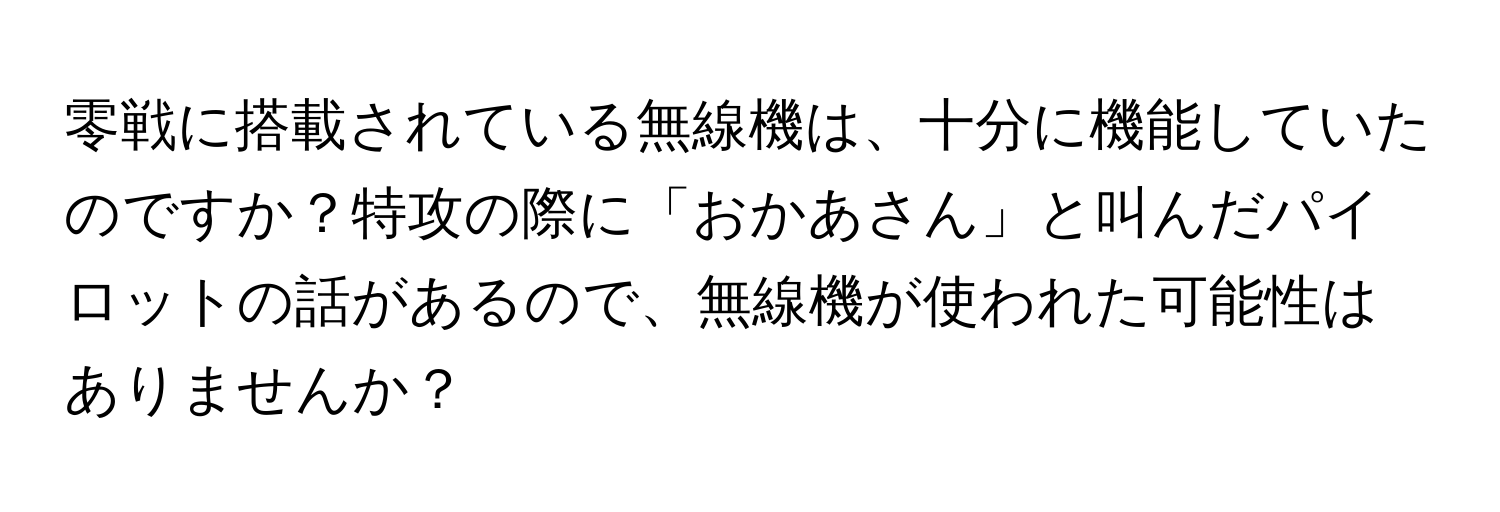 零戦に搭載されている無線機は、十分に機能していたのですか？特攻の際に「おかあさん」と叫んだパイロットの話があるので、無線機が使われた可能性はありませんか？