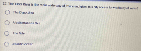 The Tiber River is the main waterway of Rome and gives this city access to what body of water?
The Black Sea
Mediterranean Sea
The Nile
Atlantic ocean