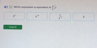 Which expression is equivalent to  (9^(-4))/3^(-4)  ?
3° 3^(-4)  1/3^(-4)  3
Submit