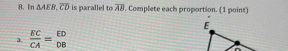 In △ AEB, overline CD is parallel to overline AB. Complete each proportion. (1 point)
E
a.  EC/CA = ED/DB 
^