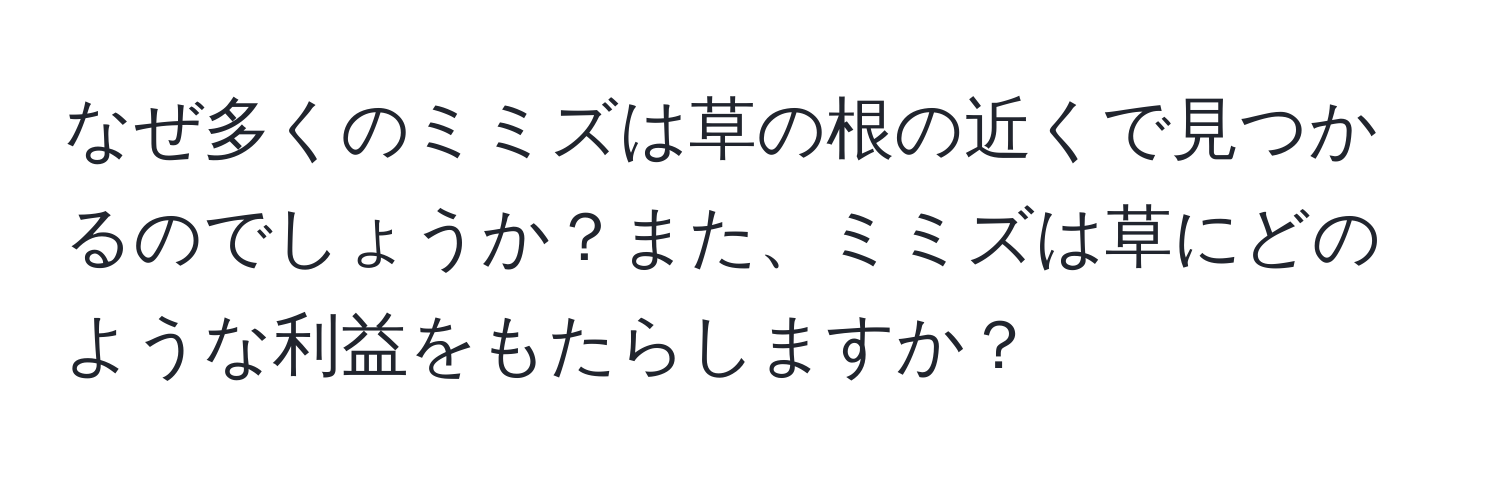 なぜ多くのミミズは草の根の近くで見つかるのでしょうか？また、ミミズは草にどのような利益をもたらしますか？