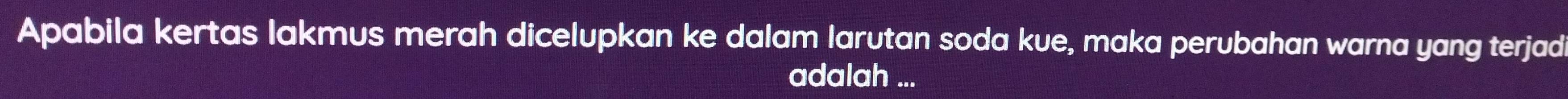 Apabila kertas lakmus merah dicelupkan ke dalam larutan soda kue, maka perubahan warna yang terjad 
adalah ...