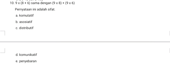 9* (8+6) sama dengan (9* 8)+(9* 6)
Pernyataan ini adalah sifat.
a. komutatif
b. asosiatif
c. distributif
d. komunikatif
e. penyebaran