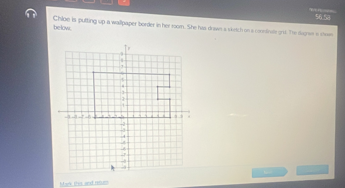 IVE-PEU 
56.58 
Chloe is putting up a wallpaper border in her room. She has drawn a sketch on a coordinate grid. The diagram is shown 
below. 
Mark this and return