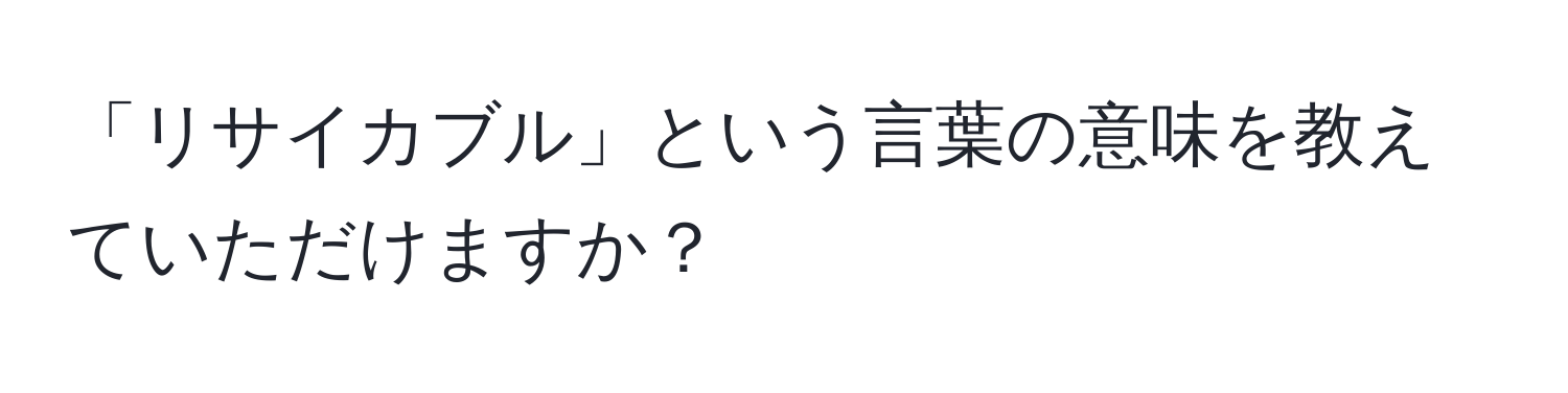 「リサイカブル」という言葉の意味を教えていただけますか？