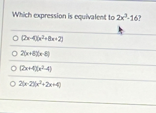 Which expression is equivalent to 2x^3-16 ?
(2x-4)(x^2+8x+2)
2(x+8)(x-8)
(2x+4)(x^2-4)
2(x-2)(x^2+2x+4)