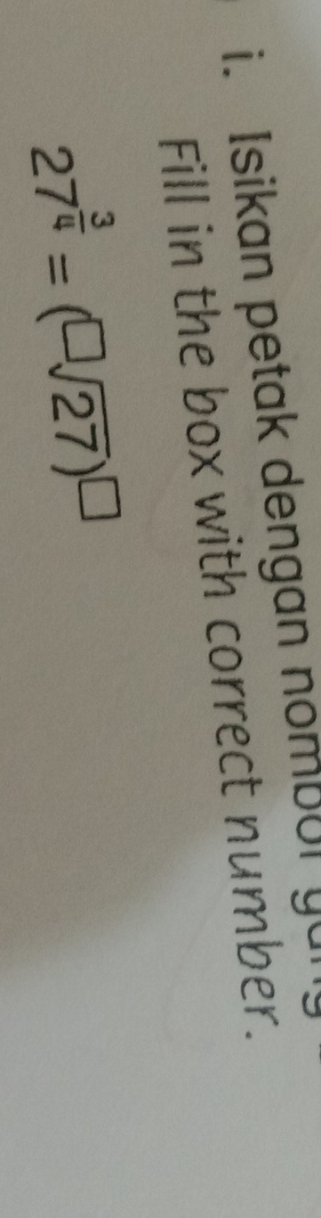 Isikan petak dengan nombuI yun 
Fill in the box with correct number.
27^(frac 3)4=(sqrt[□](27))^□ 