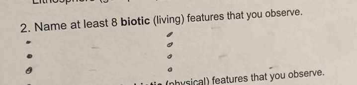 Name at least 8 biotic (living) features that you observe. 
(nhysical) features that you observe.