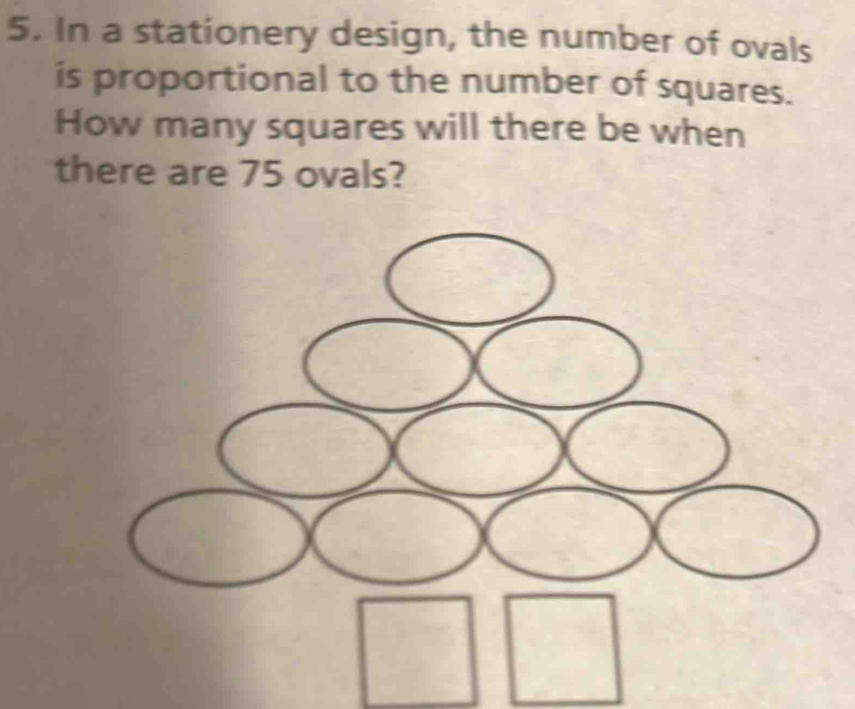 In a stationery design, the number of ovals 
is proportional to the number of squares. 
How many squares will there be when 
there are 75 ovals?