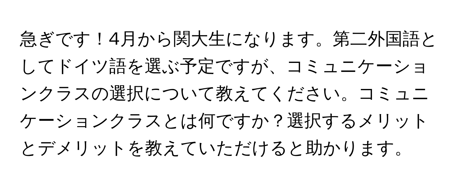 急ぎです！4月から関大生になります。第二外国語としてドイツ語を選ぶ予定ですが、コミュニケーションクラスの選択について教えてください。コミュニケーションクラスとは何ですか？選択するメリットとデメリットを教えていただけると助かります。