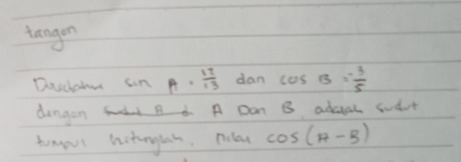 tangon 
Doscatue son A= 12/13  dan cos B= 3/5 
dengon A Dan B adaah sudat 
tomorl hitonglah. nolay cos (A-B)