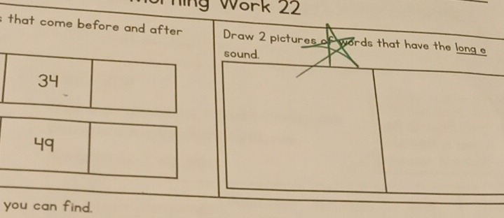 Ting Wark 22 
; that come before and after Draw 2 pictures of words that have the long e 
sound.
34
4q
you can find.