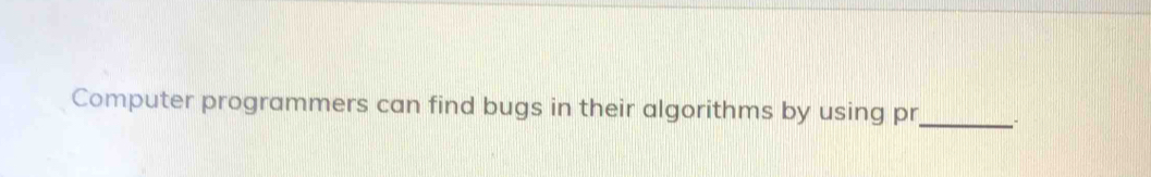 Computer programmers can find bugs in their algorithms by using pr _