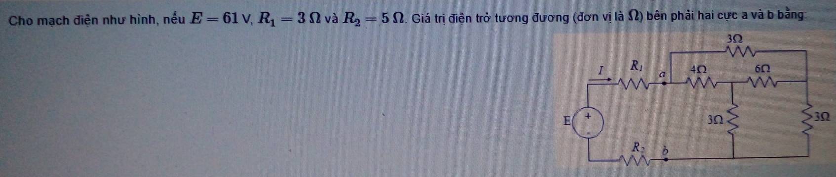 Cho mạch điện như hình, nếu E=61v,R_1=3Omega và R_2=5Omega. Giá trị điện trở tương đương (đơn vị là Ω) bên phải hai cực a và b bằng: