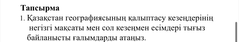 Тапсырма 
1. Казакстан географиясьньη калыπтасу кезенлерінін 
негізгі максаты мен сол кезенмен есімдері тыгыз 
байланысты алымдарды атаныз.