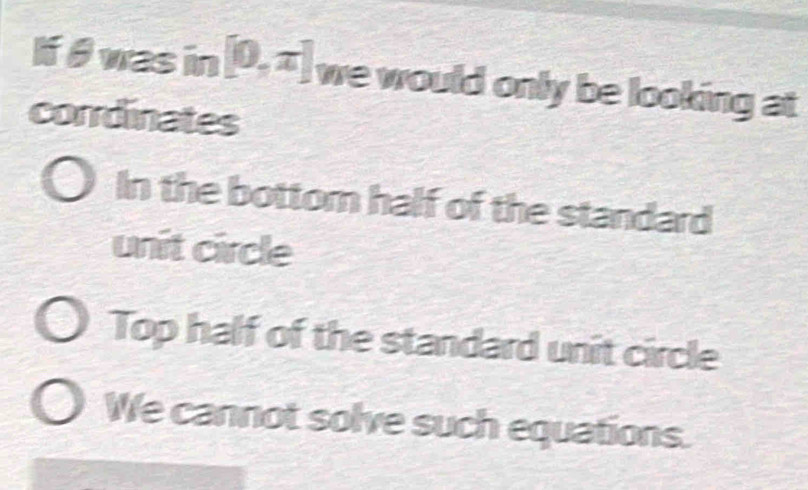 If θ was in [0,π ] we would only be looking at
corrdinates
In the bottom half of the standard
unit circle
Top half of the standard unit circle
We cannot solve such equations.