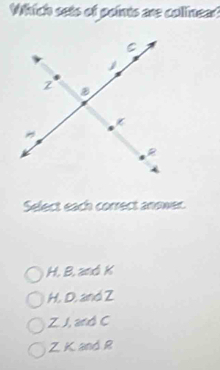 Which sets of points are collinear?
Select each correct annwer.
H. B. anó K
H. D, and Z
Z. J, and C
Z K and R