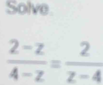 Solve.
 (2-z)/4-z = 2/z-4 